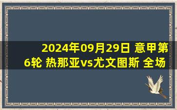 2024年09月29日 意甲第6轮 热那亚vs尤文图斯 全场录像